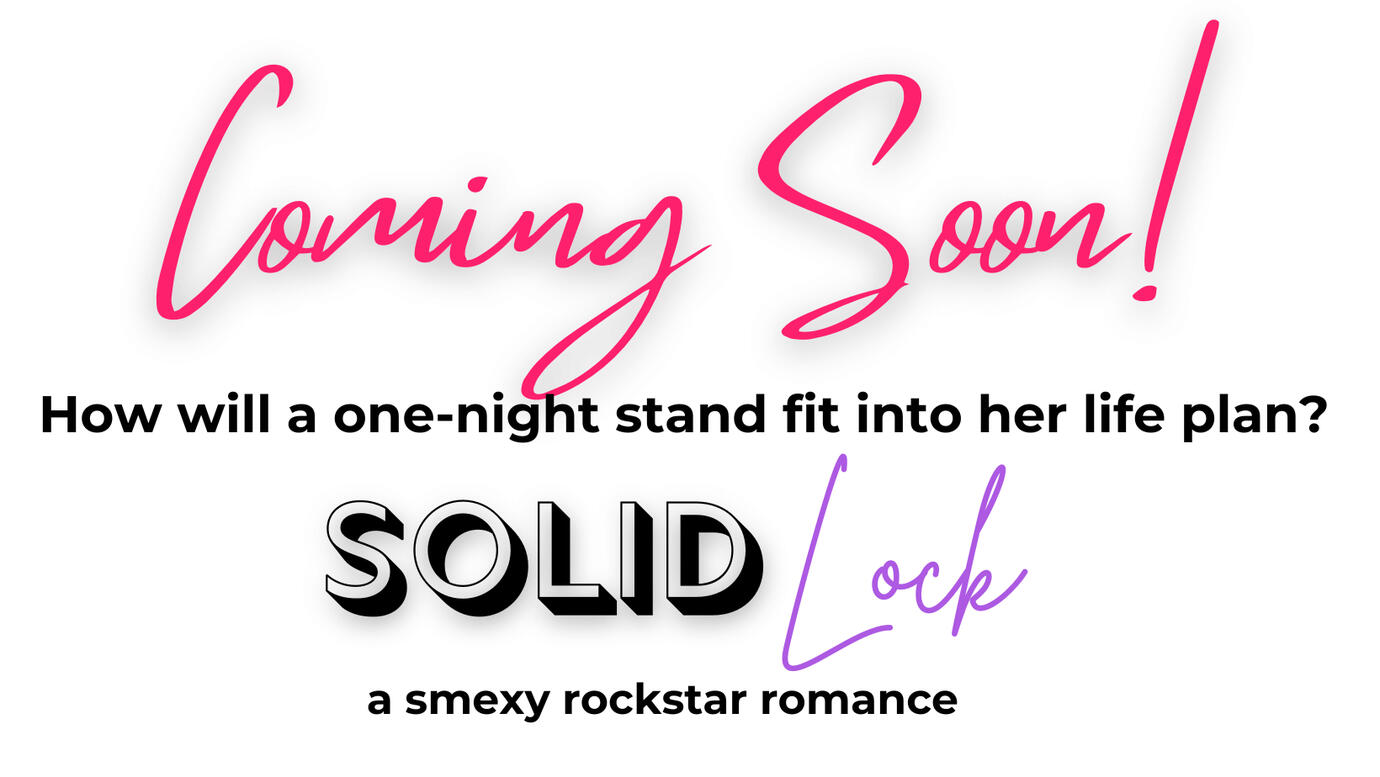 Solid Lock Coming Soon Promotional Graphic Promotional graphic reading: "Coming Soon! How will a one-night stand fit into her life plan? SOLID Lock. A smexy rockstar romance."